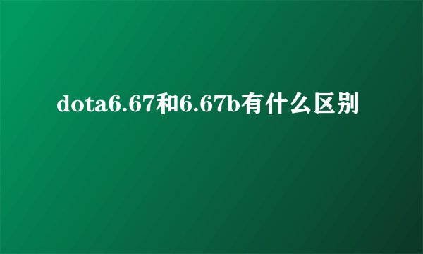 dota6.67和6.67b有什么区别