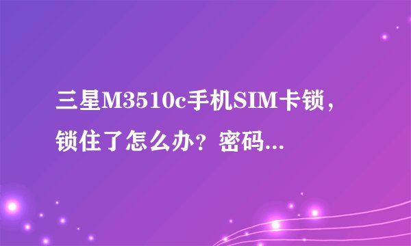 三星M3510c手机SIM卡锁，锁住了怎么办？密码忘记了。