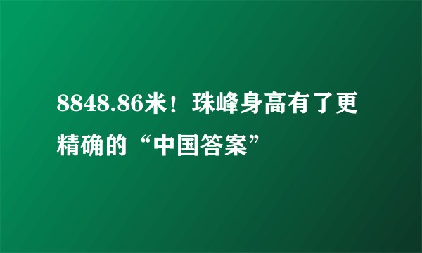 8848.86米！珠峰身高有了更精确的“中国答案”
