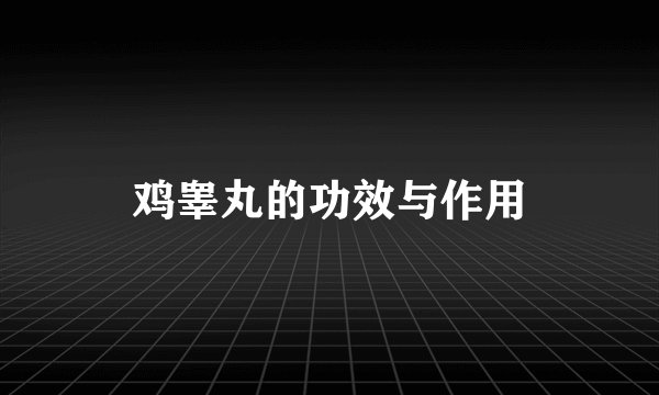 鸡睾丸的功效与作用