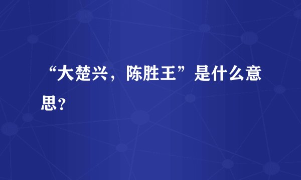 “大楚兴，陈胜王”是什么意思？