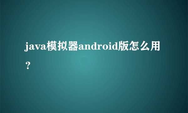 java模拟器android版怎么用？