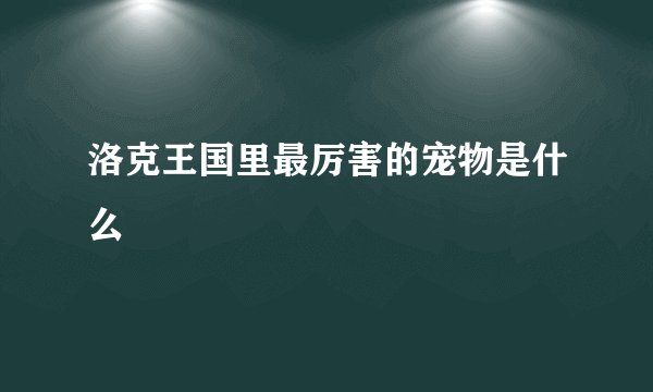 洛克王国里最厉害的宠物是什么