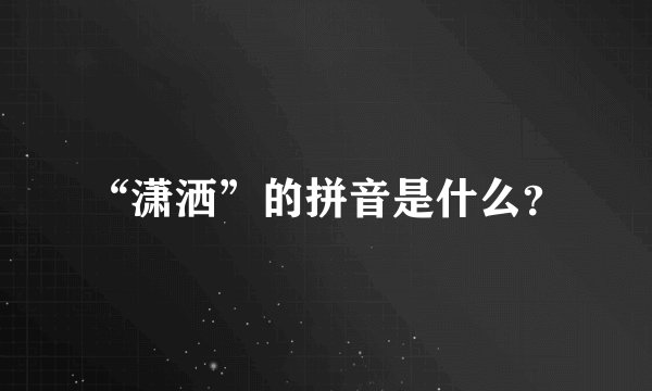 “潇洒”的拼音是什么？