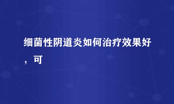 细菌性阴道炎如何治疗效果好，可
