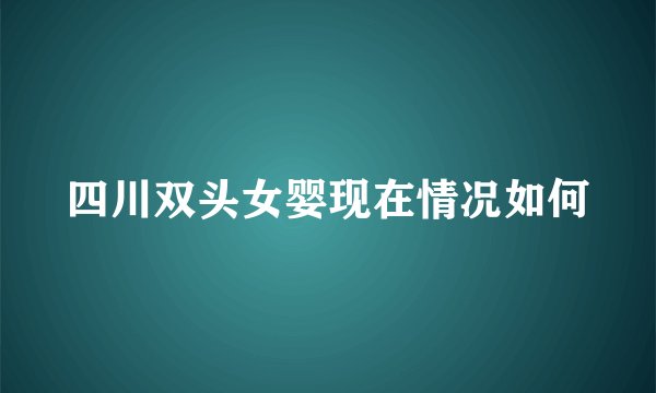 四川双头女婴现在情况如何