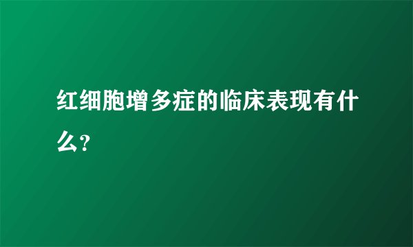 红细胞增多症的临床表现有什么？