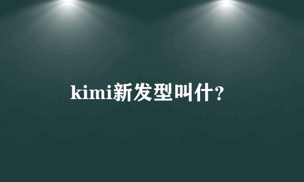 kimi新发型叫什？