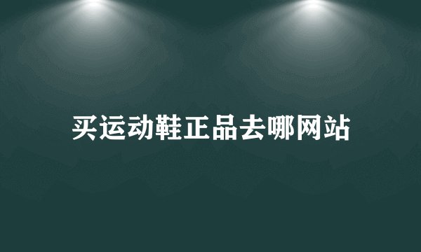 买运动鞋正品去哪网站