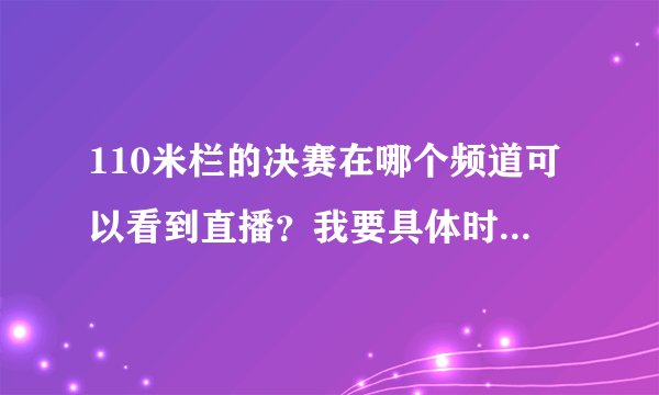 110米栏的决赛在哪个频道可以看到直播？我要具体时间年 月 日 时 分 秒