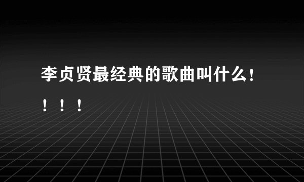 李贞贤最经典的歌曲叫什么！！！！