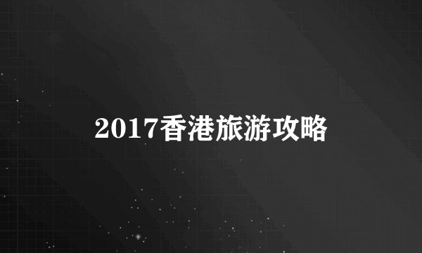 2017香港旅游攻略