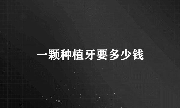 一颗种植牙要多少钱