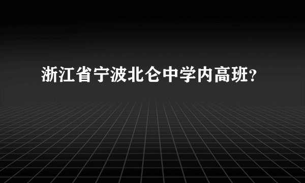 浙江省宁波北仑中学内高班？