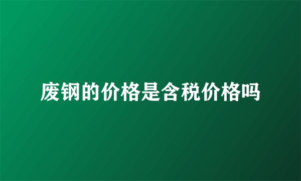 废钢的价格是含税价格吗