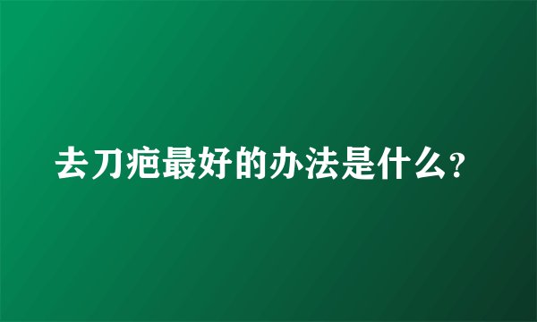 去刀疤最好的办法是什么？