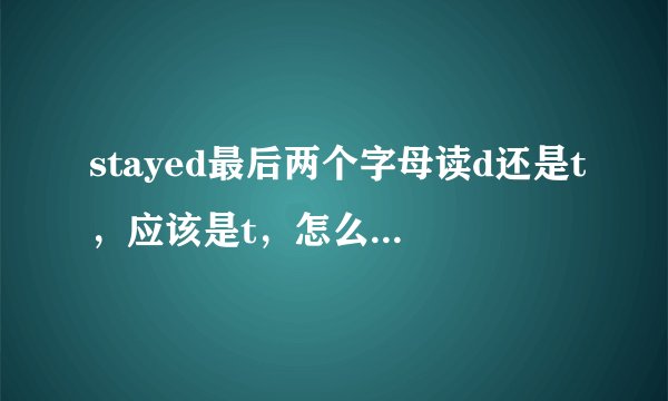 stayed最后两个字母读d还是t，应该是t，怎么听词典是d？