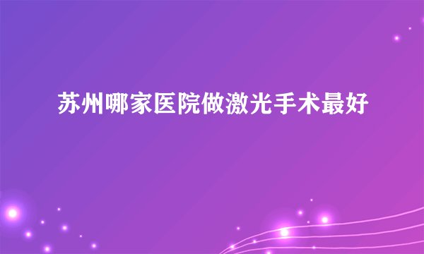 苏州哪家医院做激光手术最好