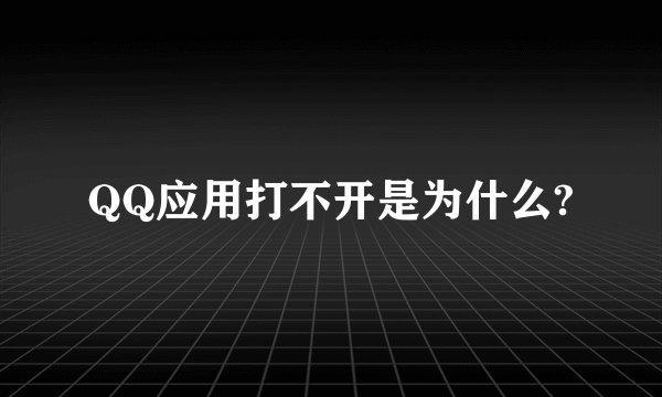 QQ应用打不开是为什么?