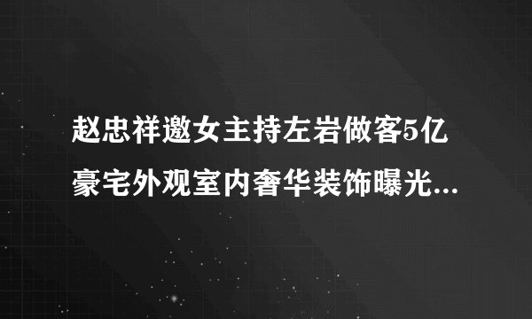 赵忠祥邀女主持左岩做客5亿豪宅外观室内奢华装饰曝光(图)(5)