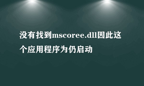 没有找到mscoree.dll因此这个应用程序为仍启动