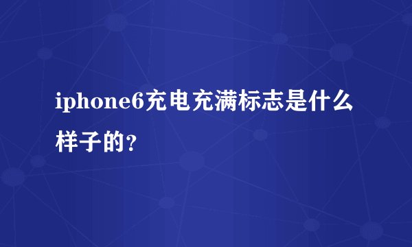 iphone6充电充满标志是什么样子的？