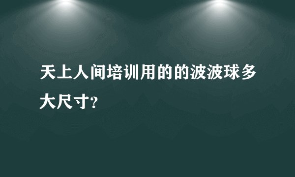 天上人间培训用的的波波球多大尺寸？