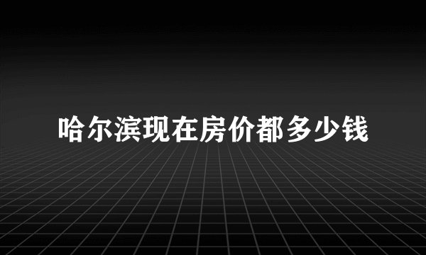 哈尔滨现在房价都多少钱