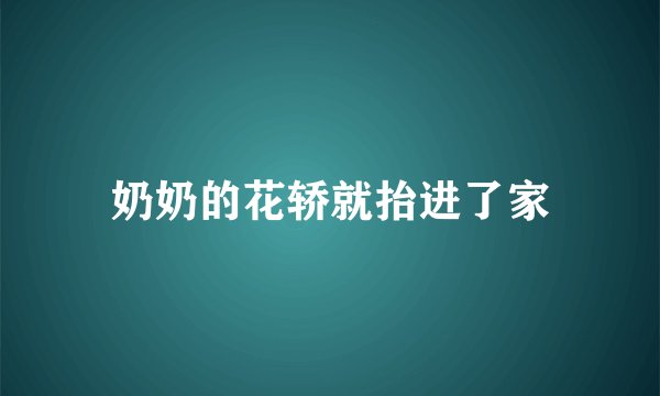 奶奶的花轿就抬进了家