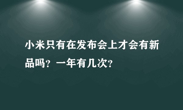 小米只有在发布会上才会有新品吗？一年有几次？