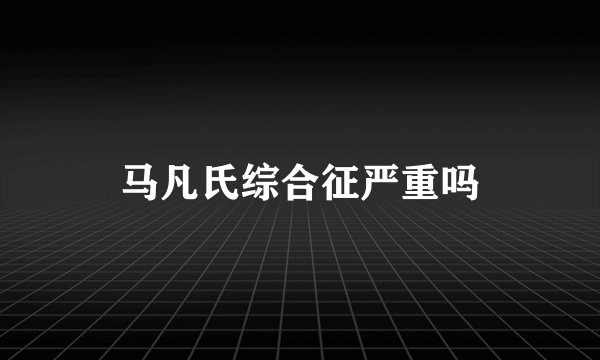 马凡氏综合征严重吗