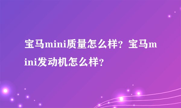 宝马mini质量怎么样？宝马mini发动机怎么样？