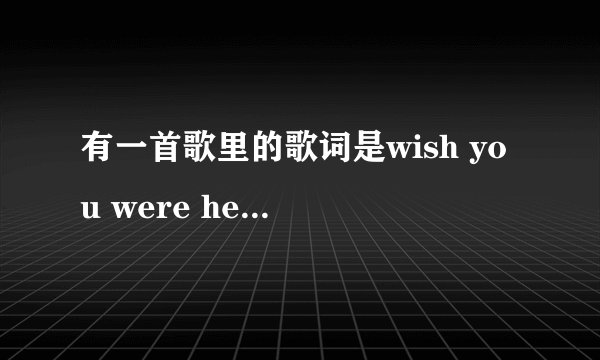 有一首歌里的歌词是wish you were here,不是艾薇儿的