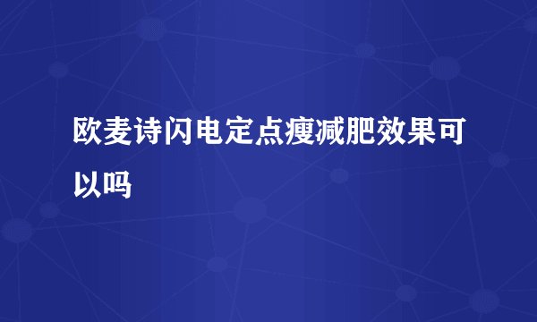 欧麦诗闪电定点瘦减肥效果可以吗