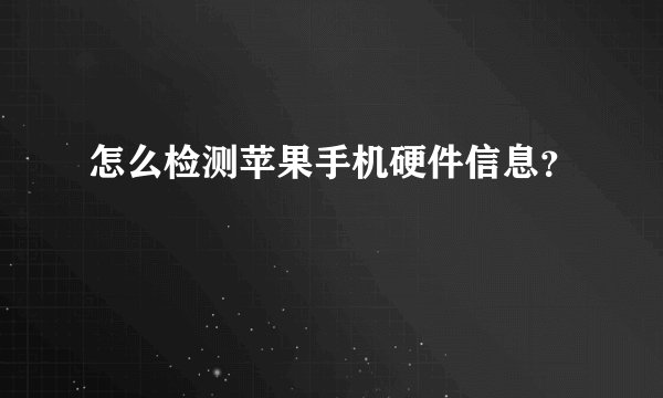 怎么检测苹果手机硬件信息？