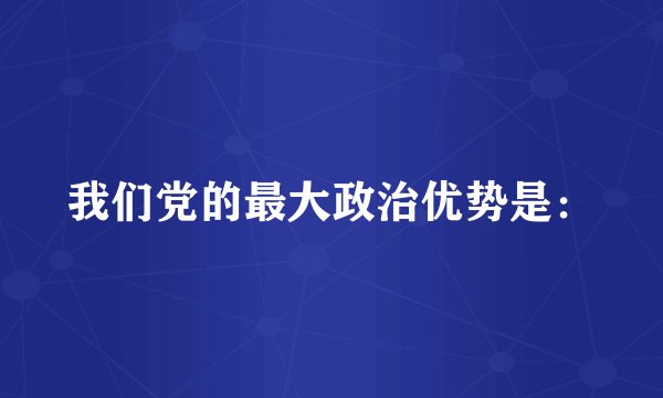 我们党的最大政治优势是：