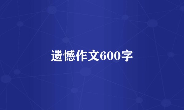 遗憾作文600字
