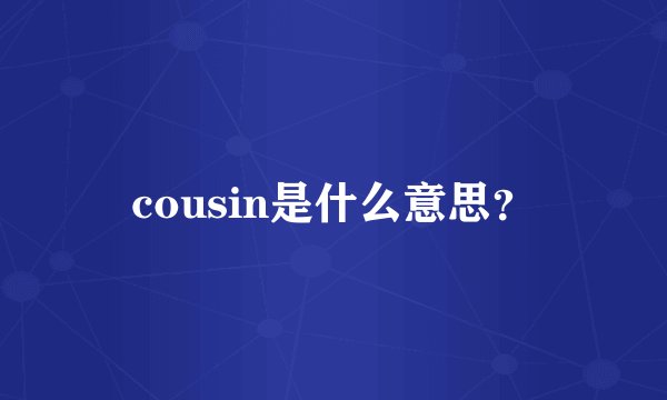 cousin是什么意思？