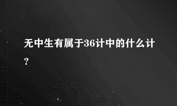 无中生有属于36计中的什么计?