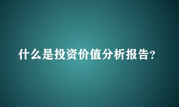 什么是投资价值分析报告？