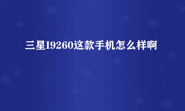 三星I9260这款手机怎么样啊