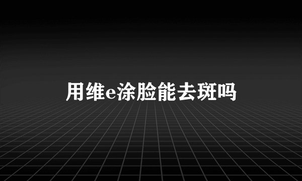 用维e涂脸能去斑吗