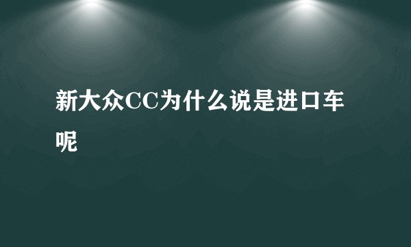 新大众CC为什么说是进口车呢