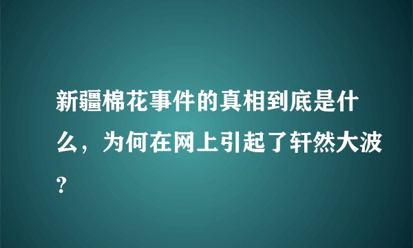 新疆棉花事件的真相到底是什么，为何在网上引起了轩然大波？