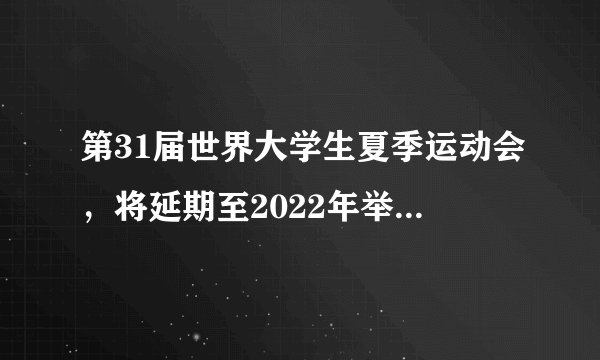 第31届世界大学生夏季运动会，将延期至2022年举办，为何延期？