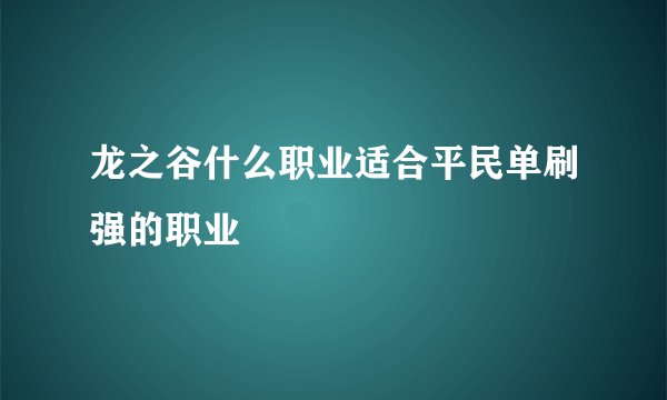 龙之谷什么职业适合平民单刷强的职业