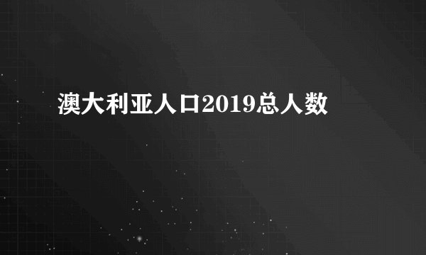 澳大利亚人口2019总人数