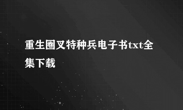 重生圈叉特种兵电子书txt全集下载
