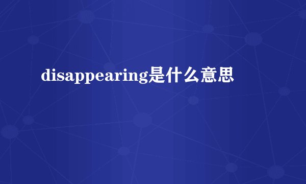 disappearing是什么意思