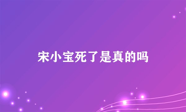 宋小宝死了是真的吗